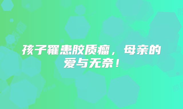 孩子罹患胶质瘤，母亲的爱与无奈！