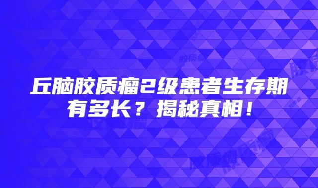 丘脑胶质瘤2级患者生存期有多长？揭秘真相！