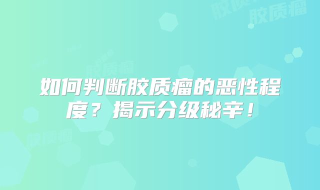 如何判断胶质瘤的恶性程度？揭示分级秘辛！