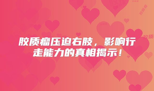 胶质瘤压迫右肢，影响行走能力的真相揭示！