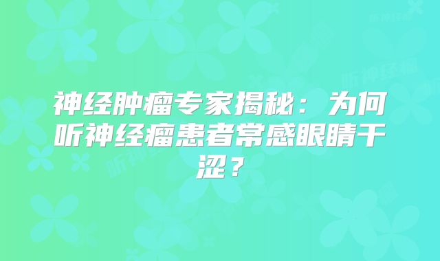神经肿瘤专家揭秘：为何听神经瘤患者常感眼睛干涩？