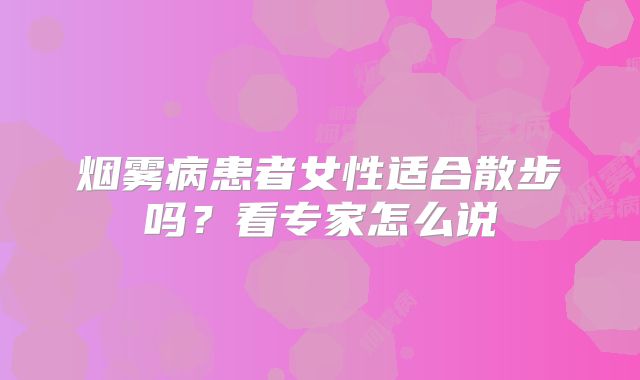 烟雾病患者女性适合散步吗？看专家怎么说