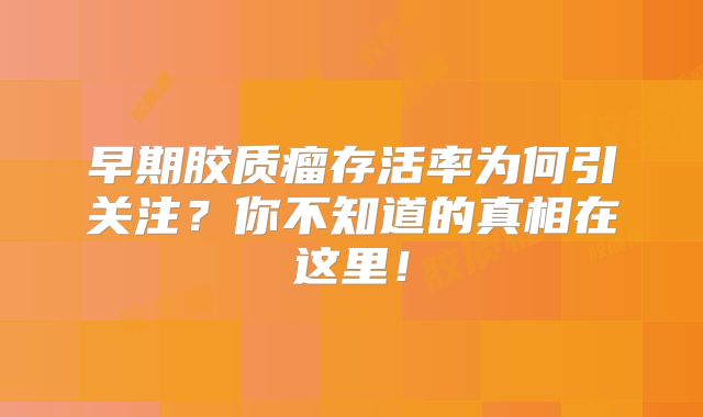 早期胶质瘤存活率为何引关注？你不知道的真相在这里！