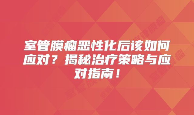 室管膜瘤恶性化后该如何应对？揭秘治疗策略与应对指南！