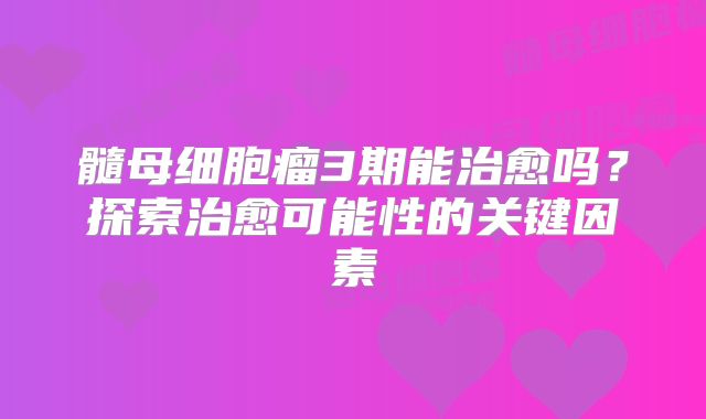 髓母细胞瘤3期能治愈吗？探索治愈可能性的关键因素