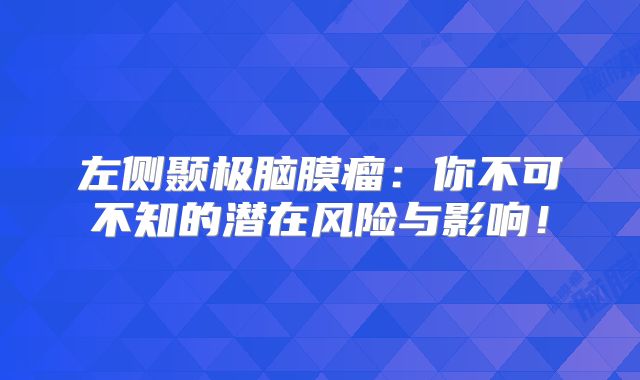 左侧颞极脑膜瘤：你不可不知的潜在风险与影响！