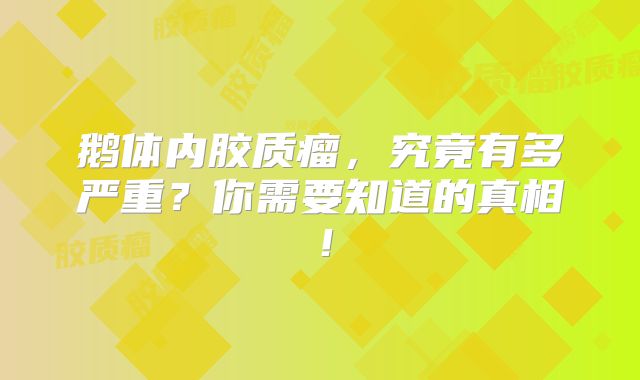 鹅体内胶质瘤，究竟有多严重？你需要知道的真相！