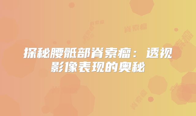 探秘腰骶部脊索瘤：透视影像表现的奥秘