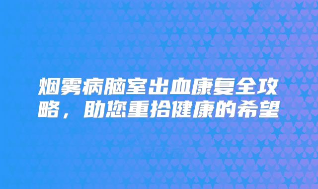 烟雾病脑室出血康复全攻略，助您重拾健康的希望