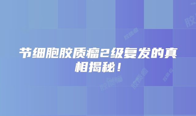 节细胞胶质瘤2级复发的真相揭秘！