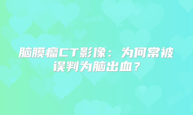 脑膜瘤CT影像：为何常被误判为脑出血？