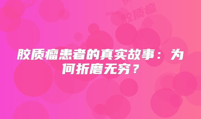 胶质瘤患者的真实故事：为何折磨无穷？
