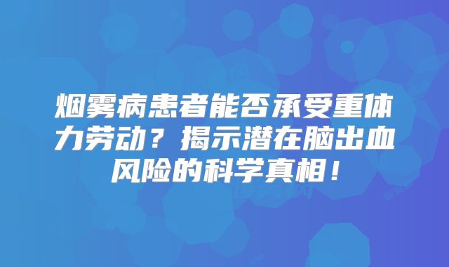 烟雾病患者能否承受重体力劳动？揭示潜在脑出血风险的科学真相！