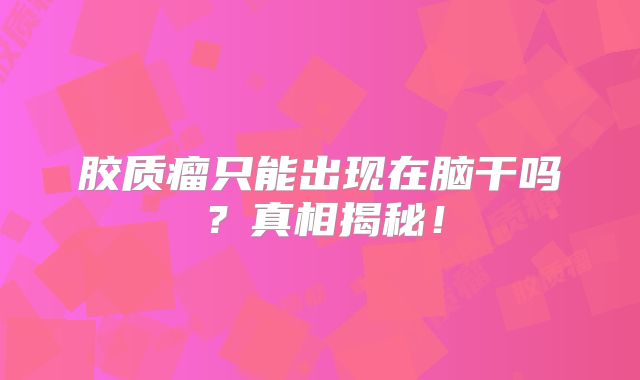 胶质瘤只能出现在脑干吗？真相揭秘！