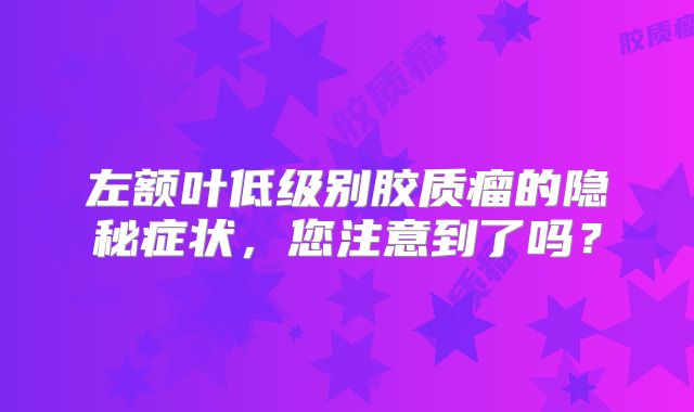 左额叶低级别胶质瘤的隐秘症状，您注意到了吗？