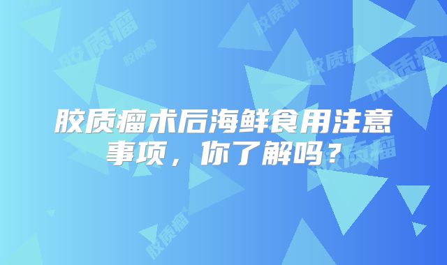 胶质瘤术后海鲜食用注意事项，你了解吗？