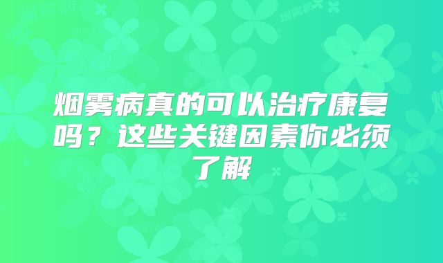 烟雾病真的可以治疗康复吗？这些关键因素你必须了解