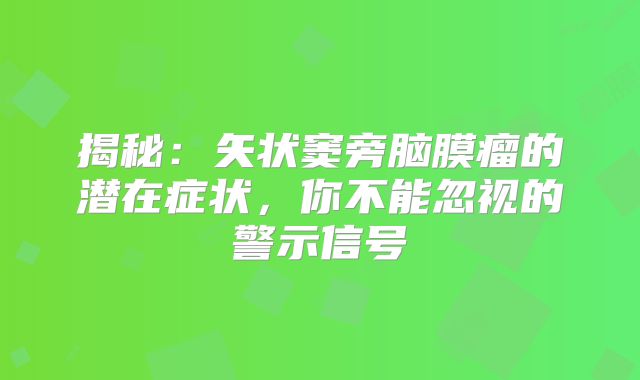 揭秘：矢状窦旁脑膜瘤的潜在症状，你不能忽视的警示信号