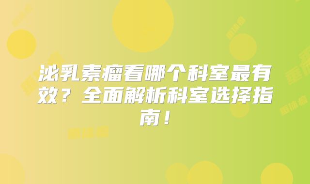 泌乳素瘤看哪个科室最有效？全面解析科室选择指南！