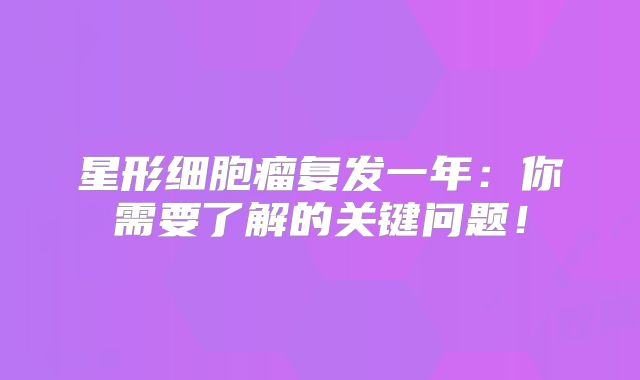 星形细胞瘤复发一年：你需要了解的关键问题！