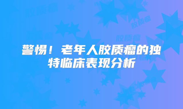 警惕！老年人胶质瘤的独特临床表现分析