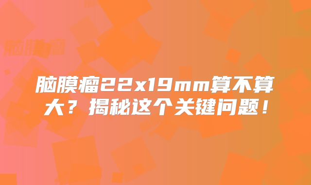 脑膜瘤22x19mm算不算大？揭秘这个关键问题！