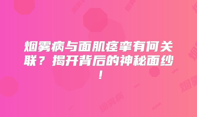烟雾病与面肌痉挛有何关联？揭开背后的神秘面纱！