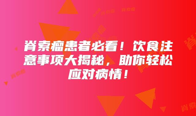 脊索瘤患者必看！饮食注意事项大揭秘，助你轻松应对病情！
