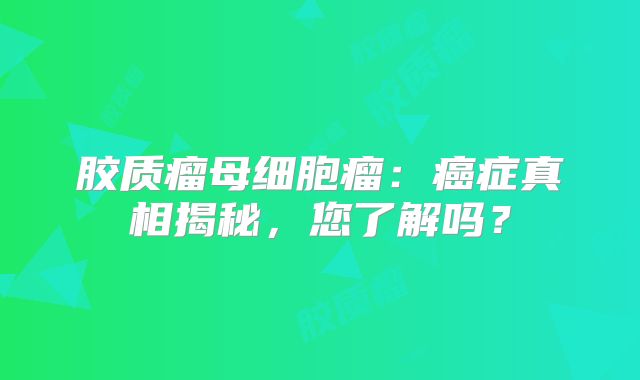 胶质瘤母细胞瘤：癌症真相揭秘，您了解吗？