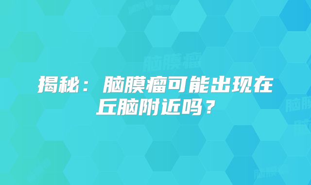 揭秘：脑膜瘤可能出现在丘脑附近吗？