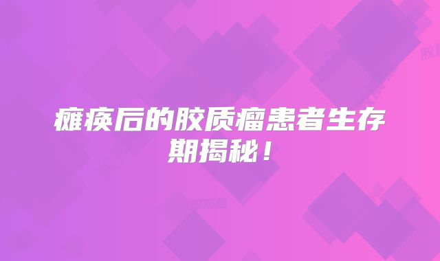 瘫痪后的胶质瘤患者生存期揭秘！
