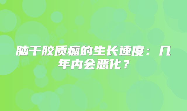 脑干胶质瘤的生长速度：几年内会恶化？