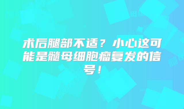 术后腿部不适？小心这可能是髓母细胞瘤复发的信号！