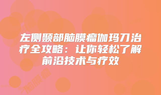 左侧颞部脑膜瘤伽玛刀治疗全攻略：让你轻松了解前沿技术与疗效