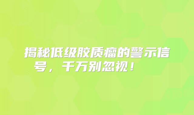 揭秘低级胶质瘤的警示信号，千万别忽视！  