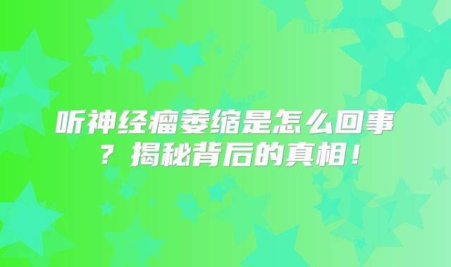 听神经瘤萎缩是怎么回事？揭秘背后的真相！