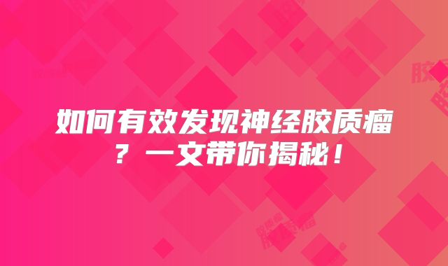 如何有效发现神经胶质瘤？一文带你揭秘！