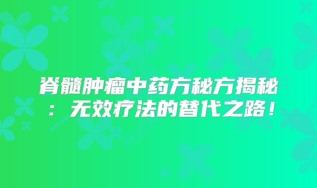 脊髓肿瘤中药方秘方揭秘：无效疗法的替代之路！
