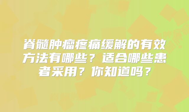 脊髓肿瘤疼痛缓解的有效方法有哪些？适合哪些患者采用？你知道吗？