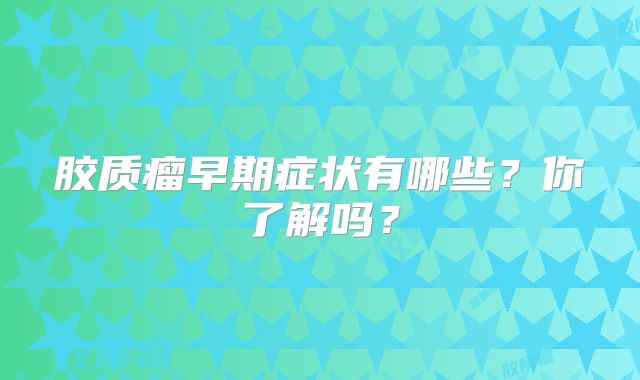 胶质瘤早期症状有哪些？你了解吗？