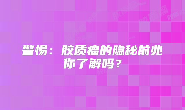 警惕：胶质瘤的隐秘前兆你了解吗？