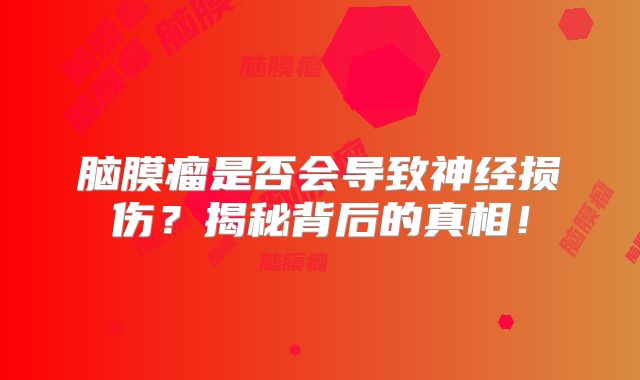 脑膜瘤是否会导致神经损伤？揭秘背后的真相！