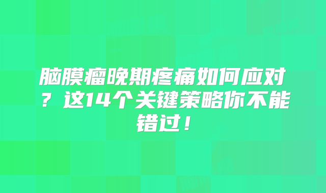 脑膜瘤晚期疼痛如何应对？这14个关键策略你不能错过！