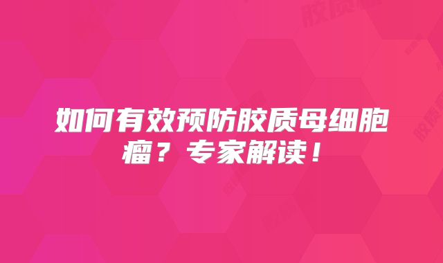 如何有效预防胶质母细胞瘤？专家解读！