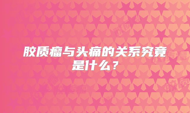 胶质瘤与头痛的关系究竟是什么？