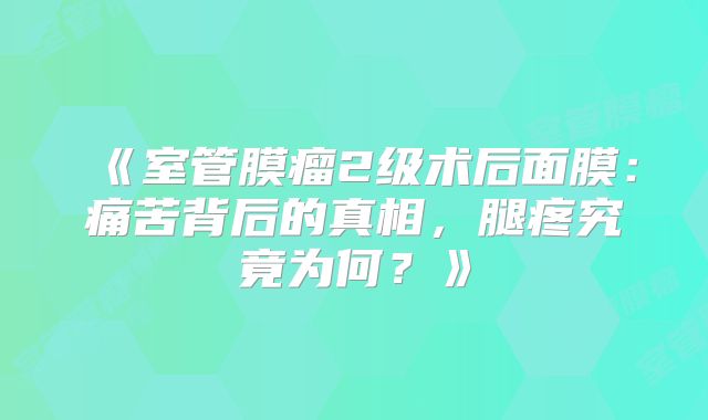 《室管膜瘤2级术后面膜：痛苦背后的真相，腿疼究竟为何？》