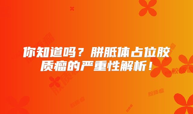 你知道吗？胼胝体占位胶质瘤的严重性解析！