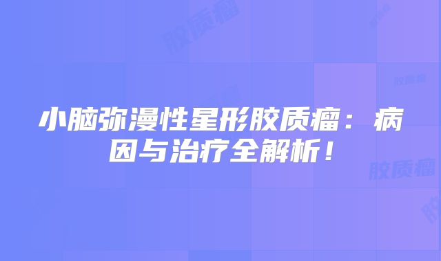 小脑弥漫性星形胶质瘤：病因与治疗全解析！