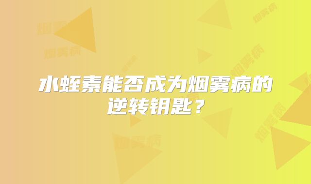 水蛭素能否成为烟雾病的逆转钥匙？