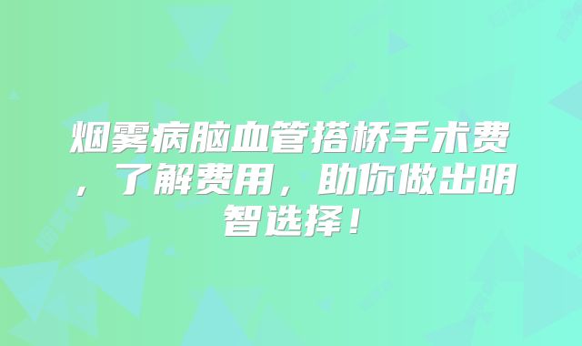 烟雾病脑血管搭桥手术费，了解费用，助你做出明智选择！